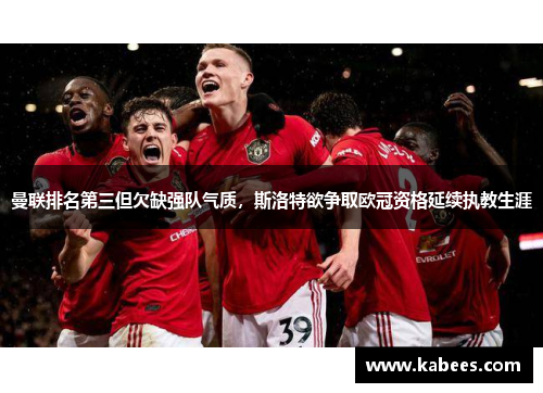 曼联排名第三但欠缺强队气质，斯洛特欲争取欧冠资格延续执教生涯