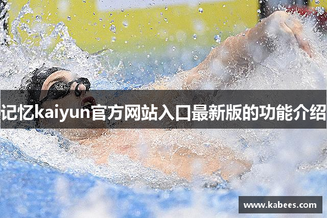 记忆kaiyun官方网站入口最新版的功能介绍